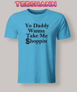 Tshirts Yo Daddy Wanna Take Me Shoppin
