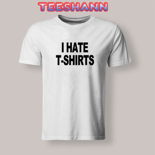 Tshirts I Hate T shirt