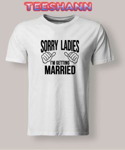 Tshirts Sorry Ladies I'm Getting Married