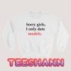 Sorry Gilrs I Only Date Models Sweatshirt