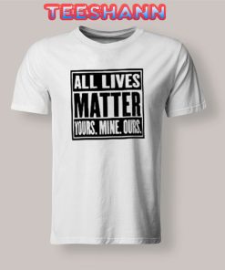 All Lives Matter Quote T-Shirt Yours Mine Ours Size S - 3XL