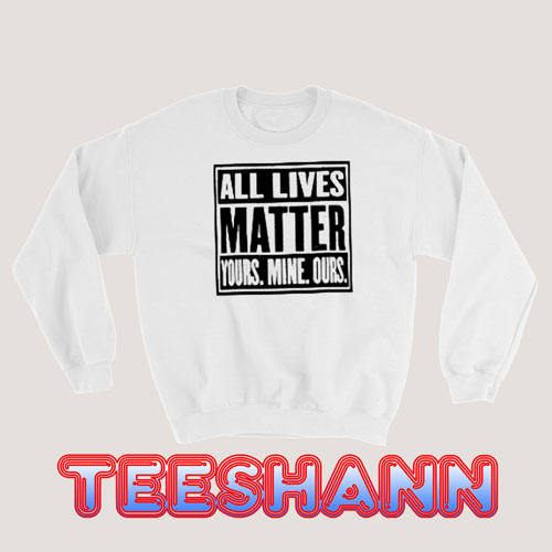 All Lives Matter Quote Sweatshirt Yours Mine Ours Size S - 3XL