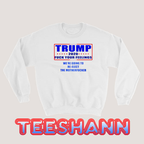 Trump 2020 Fuck Your Feelings Sweatshirt Anti Trump Size S - 3XL