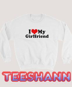 I Love My Girlfriend Sweatshirt Valentine Day Size S - 3XL